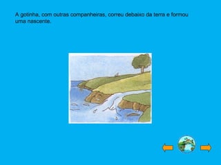 A gotinha, com outras companheiras, correu debaixo da terra e formou
uma nascente.
 