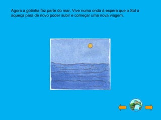 Agora a gotinha faz parte do mar. Vive numa onda à espera que o Sol a
aqueça para de novo poder subir e começar uma nova viagem.
 
