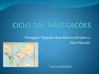 Portugal e Espanha descobrem e dividem o
Novo Mundo
Prof Cel R1 MATEUS
 