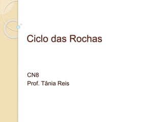 Ciclo das Rochas
CN8
Prof. Tânia Reis
 