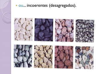  ou... incoerentes (desagregados).
 