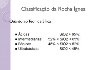 Classificação da Rocha Ígnea
 Quanto aoTeor de Sílica
 