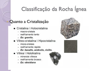 Classificação da Rocha Ígnea
 Quanto a Cristalização
 