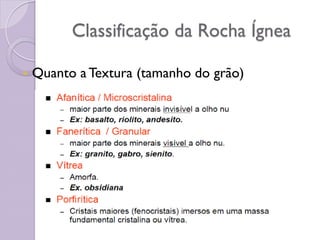 Classificação da Rocha Ígnea
 Quanto a Textura (tamanho do grão)
 