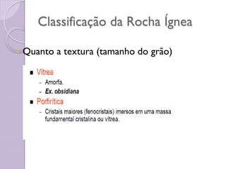 Classificação da Rocha Ígnea
 Quanto a textura (tamanho do grão)
 