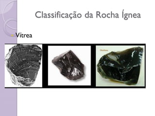 Classificação da Rocha Ígnea
 Vítrea
 