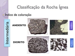 Classificação da Rocha Ígnea
 Índice de coloração
ANDESITO
DIORITO
Intermediária
Vulcânica
Plutônica
 
