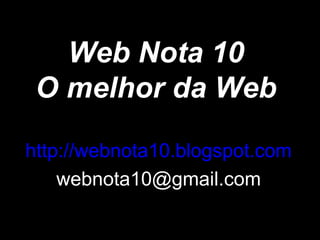 Web Nota 10
 O melhor da Web

http://webnota10.blogspot.com
    webnota10@gmail.com
 