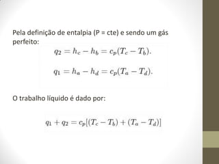 Pela definição de entalpia (P = cte) e sendo um gás
perfeito:

O trabalho líquido é dado por:

 