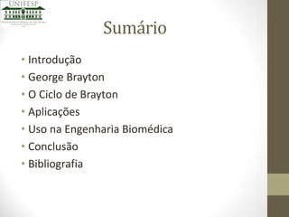 Sumário
• Introdução
• George Brayton
• O Ciclo de Brayton
• Aplicações
• Uso na Engenharia Biomédica
• Conclusão
• Bibliografia

 