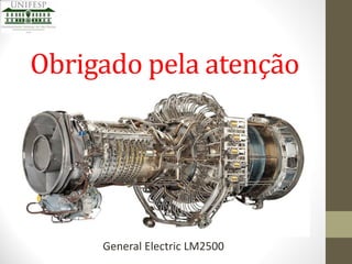 Obrigado pela atenção

General Electric LM2500

 