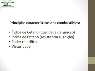 Principias características dos combustibles:
•
•
•
•

Índice de Cetano (qualidade de ignição)
Índice de Octano (resistencia a ignição)
Poder calorífico
Viscosidade

 
