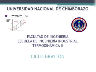 UNIVERSIDAD NACIONAL DE CHIMBORAZO
FACULTAD DE INGENIERÍA
ESCUELA DE INGENIERÍA INDUSTRIAL
TERMODINÁMICA II
CICLO BRAYTON
 