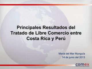 Principales Resultados del
Tratado de Libre Comercio entre
Costa Rica y Perú
María del Mar Munguía
14 de junio del 2013
 