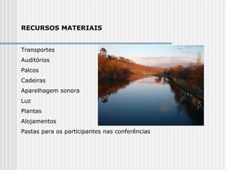 RECURSOS MATERIAIS Transportes Auditórios Palcos Cadeiras Aparelhagem sonora  Luz Plantas Alojamentos Pastas para os participantes nas conferências  
