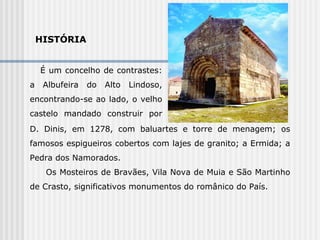 HISTÓRIA  É um concelho de contrastes: a Albufeira do Alto Lindoso, encontrando-se ao lado, o velho castelo mandado construir por  D. D. Dinis, em 1278, com baluartes e torre de menagem; os famosos espigueiros cobertos com lajes de granito; a Ermida; a Pedra dos Namorados. Os Mosteiros de Bravães, Vila Nova de Muia e São Martinho de Crasto, significativos monumentos do românico do País. 