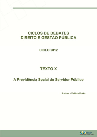 CICLOS DE DEBATES
    DIREITO E GESTÃO PÚBLICA


              CICLO 2012




               TEXTO X

A Previdência Social do Servidor Público


                           Autora - Valéria Porto
 