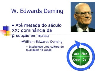 • Até metade do século
XX: dominância da
produção em massa
•William Edwards Deming
– Estabelece uma cultura de
qualidade no Japão
W. Edwards Deming
1
 