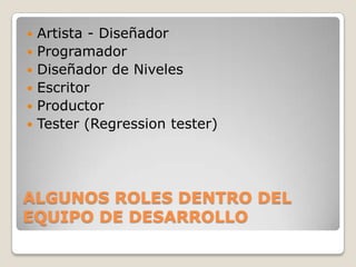 ALGUNOS ROLES DENTRO DEL EQUIPO DE DESARROLLOArtista - DiseñadorProgramadorDiseñador de NivelesEscritorProductorTester (Regression tester)