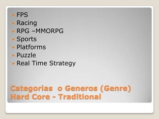 Categorias  o Generos (Genre)HardCore - TraditionalFPSRacingRPG –MMORPGSportsPlatformsPuzzleReal Time Strategy