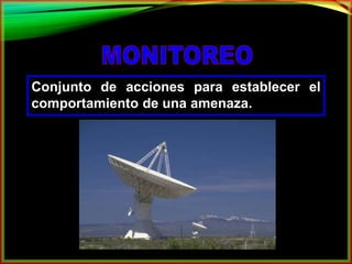 Conjunto de acciones para establecer el 
comportamiento de una amenaza. 
 