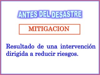 MITIGACION
Resultado de una intervención
dirigida a reducir riesgos.
 