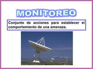 Conjunto de acciones para establecer el
comportamiento de una amenaza.
 