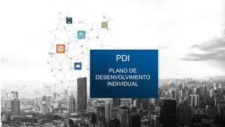 PDI
PLANO DE
DESENVOLVIMENTO
INDIVIDUAL
 