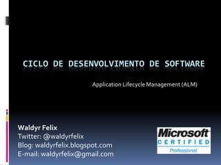 Ciclo de desenvolvimento de software Application Lifecycle Management (ALM) Waldyr Felix Twitter: @waldyrfelix Blog: waldyrfelix.blogspot.com E-mail: waldyrfelix@gmail.com 