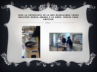 TRAS LA ENTREVISTA EN LA QUE RESOLVIMOS TODAS
NUESTRAS DUDAS…MANOS A LA OBRA, TRUFAS PARA
                   EMPEZAR
 