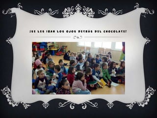 ¡SE LES IBAN LOS OJOS DETRÁS DEL CHOCOLATE!
 