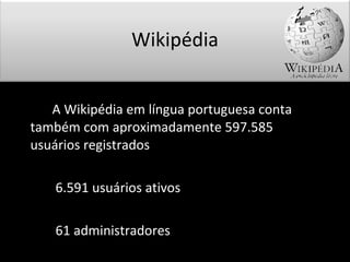 A Wikipédia em língua portuguesa conta também com aproximadamente 597.585 usuários registrados   6.591 usuários ativos   61 administradores Wikipédia 