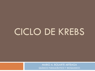 CICLO DE KREBS MARIO A. BOLARTE ARTEAGA QUÍMICO FARMACÉUTICO Y BIOQUIMICO 