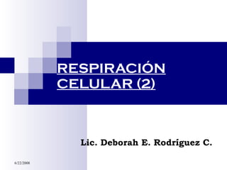 RESPIRACIÓN CELULAR (2) Lic. Deborah E. Rodríguez C. 