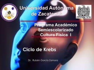 Programa Académico
        Semiescolarizado
         Cultura Física I


Ciclo de Krebs

  Dr. Rubén García Zamora
 