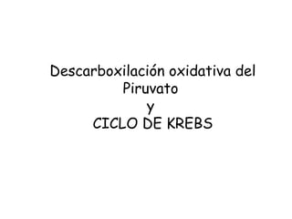 Descarboxilación oxidativa del
Piruvato
y
CICLO DE KREBS
 