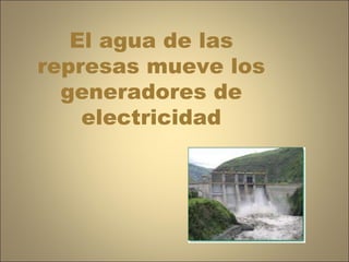 El agua de las represas mueve los generadores de electricidad 