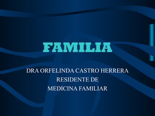 FAMILIA
DRA ORFELINDA CASTRO HERRERA
        RESIDENTE DE
      MEDICINA FAMILIAR
 