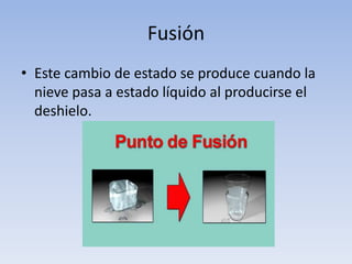 Fusión
• Este cambio de estado se produce cuando la
  nieve pasa a estado líquido al producirse el
  deshielo.
 
