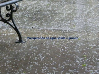 Precipitación de agua sólida = granizo
 