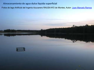 Fotos de lago Artificial del Ingenio Azucarero RAUSA Nº2 de Montes, Autor: Juan Marcelo Ramos
Almacenamiento de agua dulce líquida superficial
 