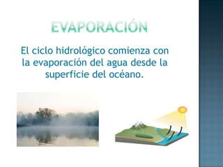 El ciclo hidrológico comienza con
la evaporación del agua desde la
superficie del océano.

 