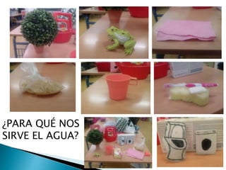 ¿PARA QUÉ NOS
SIRVE EL AGUA?
 