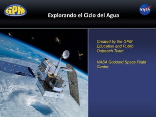Explorando el Ciclo del Agua
Created by the GPM
Education and Public
Outreach Team
NASA Goddard Space Flight
Center
 
