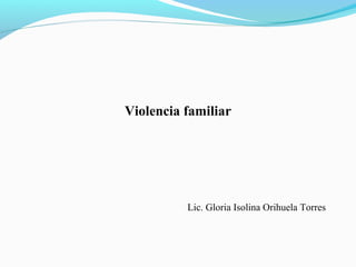 Violencia familiar

Lic. Gloria Isolina Orihuela Torres

 