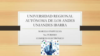 UNIVERSIDAD REGIONAL
AUTÓNOMA DE LOS ANDES
UNIANDES IBARRA
MARCELO PASPUEZAN
9no TURISMO
COMERCIO ELECTRÓNICO
 