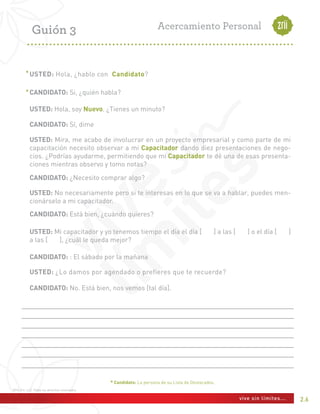 Un Networker Profesional no es un Súper-
hombre ni una Súper-mujer, sino que son
personas iguales a nosotros que decidieron
unirse a un equipo para luchar por un objetivo
común y hoy en día ese proceso nos puede
servir para poder empezar a crecer dentro de
esta industria.
Tú te conviertas en un verdadero Networker
Profesional con especialidad en Marketing
conociendo todas las ventajas de tu compañía,
de tus productos y de tu plan de pagos y lo
puedas diferenciar de lo que tiene la
competencia.
Más que enfocarte en productos y plan de
pagos, tienes que enfocarte directamente en
tu crecimiento y en tu capacitación
profesional, porque lo que tiene que quedar
muy claro hoy, que tu no vendes productos,
sino que ofreces soluciones, tanto en salud
física, como en salud financiera, aplicándolo
como un modelo productivo de negocio del
mercadeo en red.
Además otra característica para ser un
verdadero Networker Profesional es que
debes tener perseverancia, esto es un proceso,
no existe secreto del éxito, lo que hay es un
proceso, así que tienes que tener el carácter,
tienes que aprender a pagar un precio que no
necesariamente puede ser económico y
hacerte merecedor a todo en base a las
acciones y los pasos que has dado en tu
crecimiento personal.
La educación para el Networker Profesional es
como asistir a un gimnasio. Si lo haces en
forma intermitente, nunca obtendrás
resultados.
El objetivo de que tu obtengas esa educación y
a la par los resultados es para poder
independizarte, el objetivo de las redes es la
duplicación y la clave de la duplicación es la
educación y la independización, aprende lo
antes posible en tu equipo y las
capacitaciones, aprende a presentar la
oportunidad, porque si no lo sabes hacer y
todavía dependes de tu patrocinador,
entonces todavía el negocio no es tuyo, sigue
siendo de la persona que te invitó.
Finalmente, para ser un Networker
Profesional ponte metas, porque una cosa
es hacer lo posible o hacer lo mejor, y
otra muy diferente es llegar a la meta,
esto no solamente se puede utilizar para
las redes de mercado sino para cualquier
cosa que incursiones en la vida, el
compromiso principal para lograr llegar
a cumplir las metas no depende de nadie
más que de tu propio compromiso. Así
que ¿De quién depende el éxito en
cualquier actividad que decidas
empezar? Simplemente de TI.
Por otro lado, debemos estar alerta en
cómo nos duplicamos, porque el Network
Marketing ha sido degenerado cuando
algunas personas que ingresan a una Red
de Mercadeo, asumen esta actividad
simplemente como vendedores o como
personas que hacen negocios, limitando
sus posibilidades tanto de crecimiento
como de ganancias.
El Networker Profesional en cambio, es
alguien que no actúa ni como vendedor,
ni como comerciante, ni como
empresario, ni como afiliado a una red de
mercadeo, ni como independiente y ni
siquiera alguien que se dedica de tiempo
completo a ella. El Networker Profesional
es mucho más integral, es un constructor
de Redes o mejor dicho, un constructor
de relaciones, con lo cual asegura un
negocio duradero y en constante
crecimiento.
Benito Bonilla
Pacheco
 