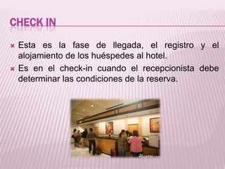 Check InEsta es la fase de llegada, el registro y el alojamiento de los huéspedes al hotel.Es en el check-in cuando el recepcionista debe determinar las condiciones de la reserva.
