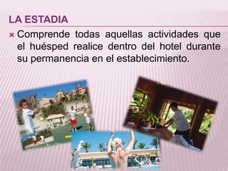 LA ESTADIAComprende todas aquellas actividades que el huésped realice dentro del hotel durante su permanencia en el establecimiento.