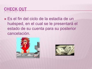 CHECK OUTEs el fin del ciclo de la estadía de un huésped, en el cual se le presentará el estado de su cuenta para su posterior cancelación.